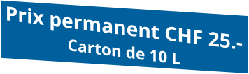 Prix permanent CHF 25.- Carton de 10 L